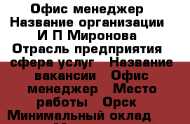  Офис-менеджер › Название организации ­ И.П.Миронова › Отрасль предприятия ­ сфера услуг › Название вакансии ­ Офис-менеджер › Место работы ­ Орск › Минимальный оклад ­ 30 000 › Максимальный оклад ­ 35 000 › Возраст от ­ 18 › Возраст до ­ 60 - Оренбургская обл., Орск г. Работа » Вакансии   . Оренбургская обл.